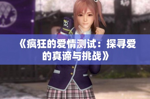 《疯狂的爱情测试：探寻爱的真谛与挑战》
