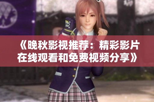 《晚秋影视推荐：精彩影片在线观看和免费视频分享》