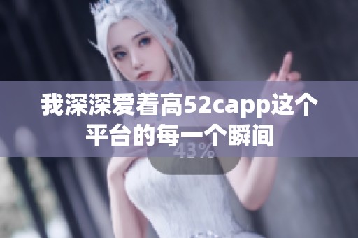 我深深爱着高52capp这个平台的每一个瞬间