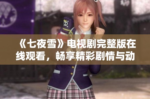 《七夜雪》电视剧完整版在线观看，畅享精彩剧情与动人演出