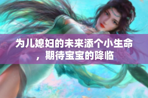 为儿媳妇的未来添个小生命，期待宝宝的降临
