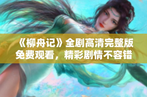 《柳舟记》全剧高清完整版免费观看，精彩剧情不容错过