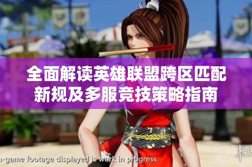 全面解读英雄联盟跨区匹配新规及多服竞技策略指南