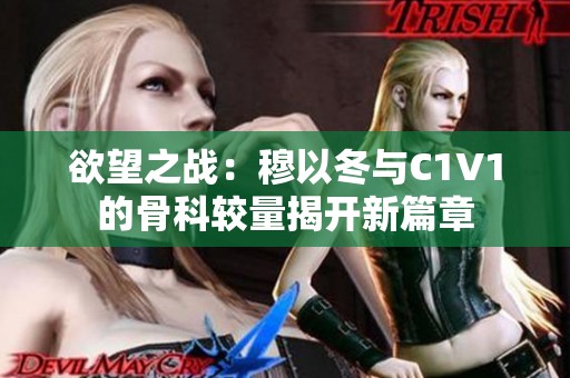 欲望之战：穆以冬与C1V1的骨科较量揭开新篇章