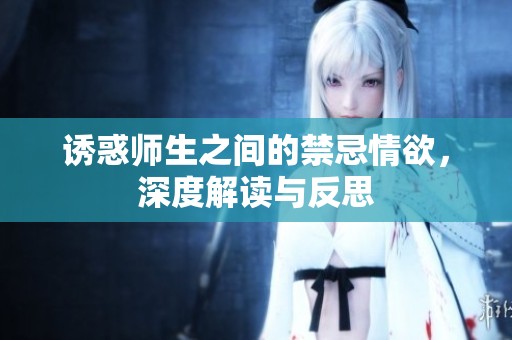 诱惑师生之间的禁忌情欲，深度解读与反思