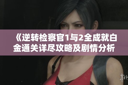 《逆转检察官1与2全成就白金通关详尽攻略及剧情分析》