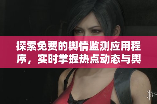 探索免费的舆情监测应用程序，实时掌握热点动态与舆论趋势
