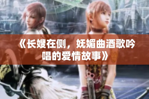 《长嫂在侧，妩媚曲酒歌吟唱的爱情故事》