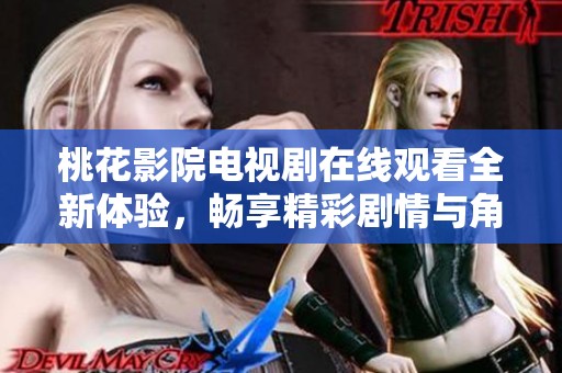 桃花影院电视剧在线观看全新体验，畅享精彩剧情与角色互动