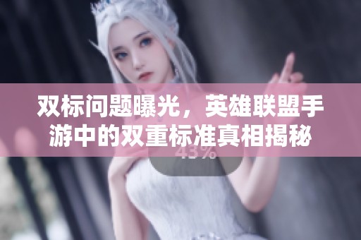 双标问题曝光，英雄联盟手游中的双重标准真相揭秘
