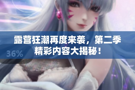 露营狂潮再度来袭，第二季精彩内容大揭秘！