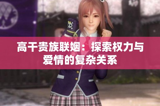 高干贵族联姻：探索权力与爱情的复杂关系