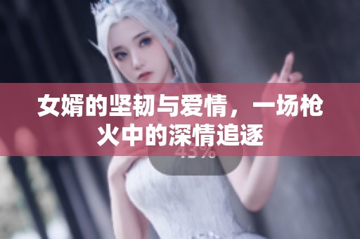 女婿的坚韧与爱情，一场枪火中的深情追逐