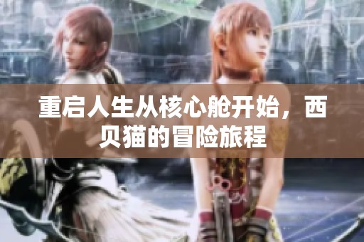 重启人生从核心舱开始，西贝猫的冒险旅程