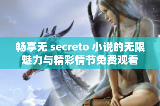 畅享无 secreto 小说的无限魅力与精彩情节免费观看