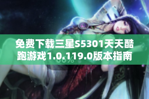 免费下载三星S5301天天酷跑游戏1.0.119.0版本指南