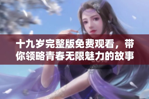 十九岁完整版免费观看，带你领略青春无限魅力的故事