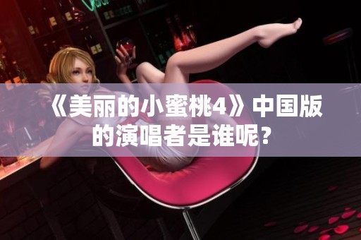 《美丽的小蜜桃4》中国版的演唱者是谁呢？