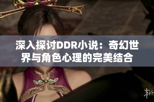 深入探讨DDR小说：奇幻世界与角色心理的完美结合