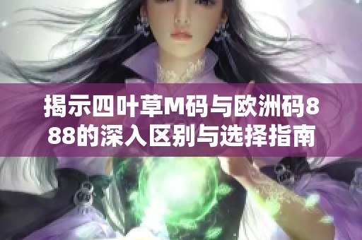 揭示四叶草M码与欧洲码888的深入区别与选择指南