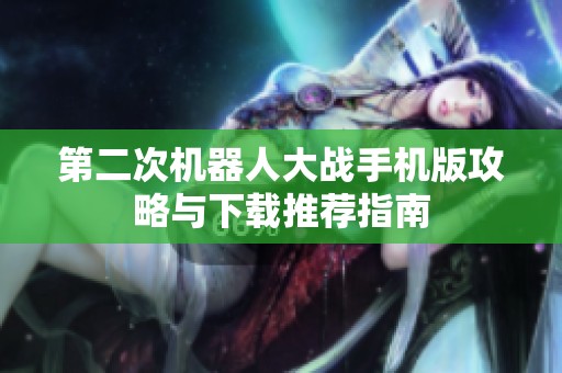 第二次机器人大战手机版攻略与下载推荐指南