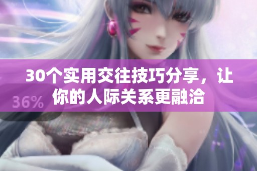 30个实用交往技巧分享，让你的人际关系更融洽