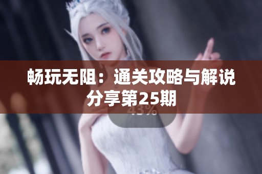 畅玩无阻：通关攻略与解说分享第25期