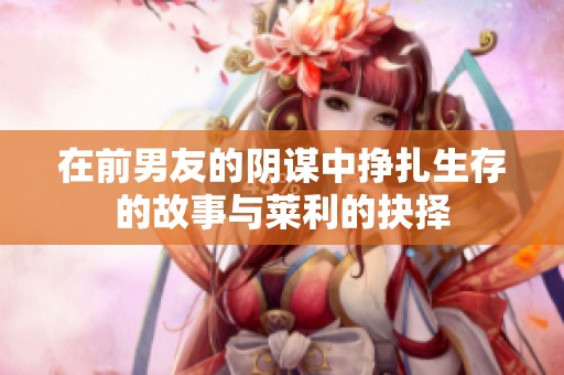 在前男友的阴谋中挣扎生存的故事与莱利的抉择