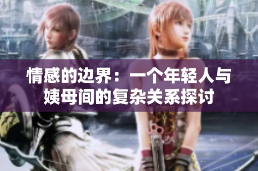 情感的边界：一个年轻人与姨母间的复杂关系探讨