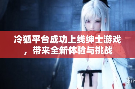 冷狐平台成功上线绅士游戏，带来全新体验与挑战