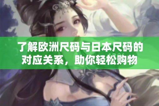 了解欧洲尺码与日本尺码的对应关系，助你轻松购物