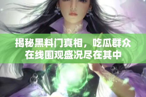 揭秘黑料门真相，吃瓜群众在线围观盛况尽在其中