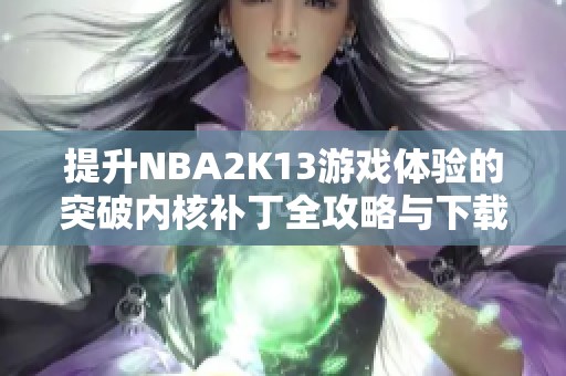 提升NBA2K13游戏体验的突破内核补丁全攻略与下载推荐