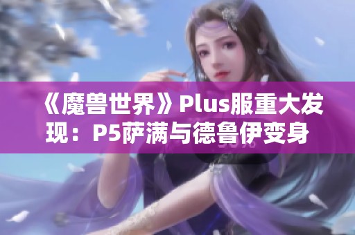 《魔兽世界》Plus服重大发现：P5萨满与德鲁伊变身道具曝光