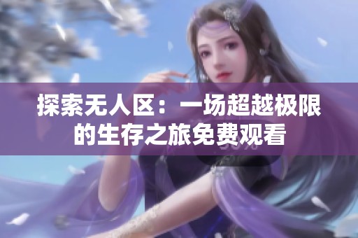 探索无人区：一场超越极限的生存之旅免费观看