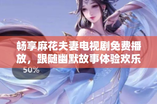 畅享麻花夫妻电视剧免费播放，跟随幽默故事体验欢乐生活