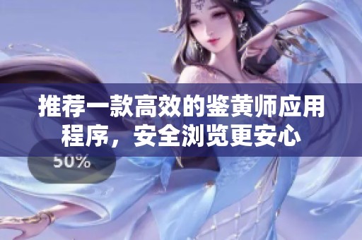 推荐一款高效的鉴黄师应用程序，安全浏览更安心