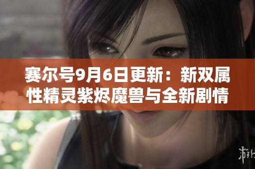 赛尔号9月6日更新：新双属性精灵紫烬魔兽与全新剧情亮相