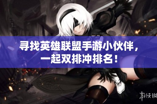 寻找英雄联盟手游小伙伴，一起双排冲排名！