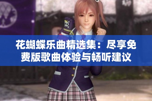 花蝴蝶乐曲精选集：尽享免费版歌曲体验与畅听建议