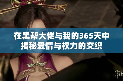 在黑帮大佬与我的365天中揭秘爱情与权力的交织