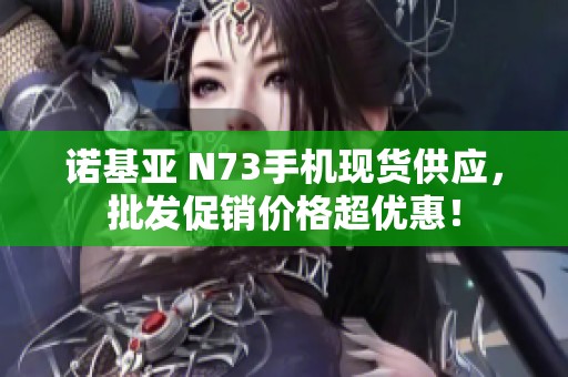 诺基亚 N73手机现货供应，批发促销价格超优惠！