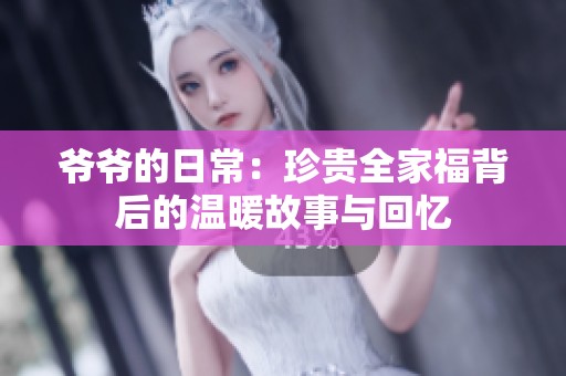 爷爷的日常：珍贵全家福背后的温暖故事与回忆