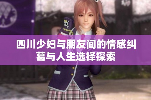 四川少妇与朋友间的情感纠葛与人生选择探索