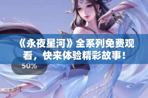《永夜星河》全系列免费观看，快来体验精彩故事！