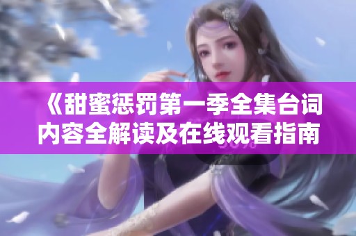 《甜蜜惩罚第一季全集台词内容全解读及在线观看指南》