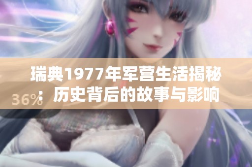 瑞典1977年军营生活揭秘：历史背后的故事与影响