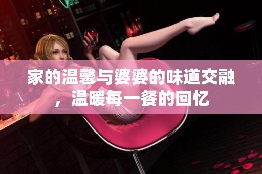 家的温馨与婆婆的味道交融，温暖每一餐的回忆