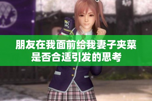 朋友在我面前给我妻子夹菜是否合适引发的思考