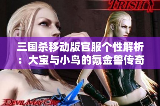 三国杀移动版官服个性解析：大宝与小鸟的氪金兽传奇